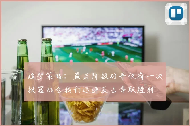 追梦策略：最后阶段对手仅有一次投篮机会我们迅速反击争取胜利