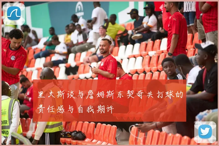 里夫斯谈与詹姆斯东契奇共打球的责任感与自我期许