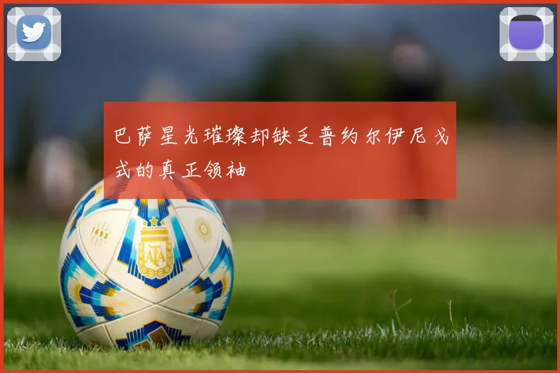 巴萨星光璀璨却缺乏普约尔伊尼戈式的真正领袖