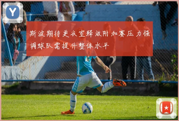 斯波期待更衣室释放附加赛压力强调球队需提升整体水平