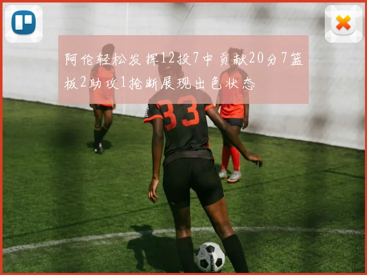 阿伦轻松发挥12投7中贡献20分7篮板2助攻1抢断展现出色状态