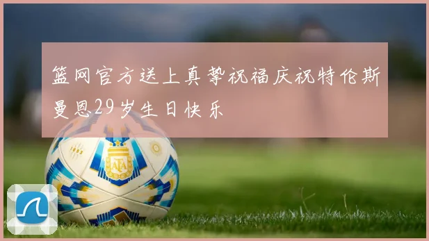 篮网官方送上真挚祝福庆祝特伦斯曼恩29岁生日快乐