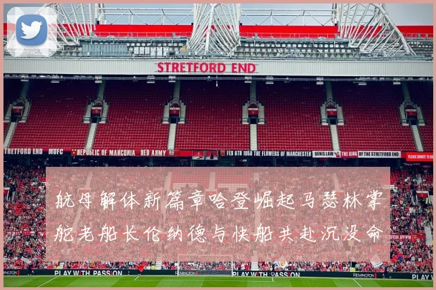 航母解体新篇章哈登崛起马瑟林掌舵老船长伦纳德与快船共赴沉没命运