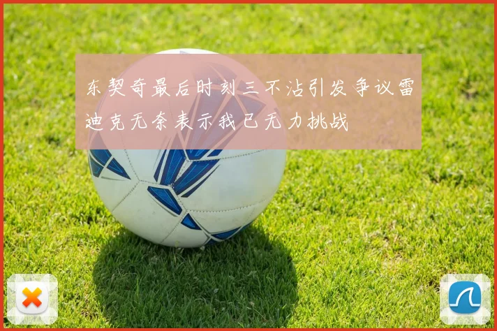 东契奇最后时刻三不沾引发争议雷迪克无奈表示我已无力挑战