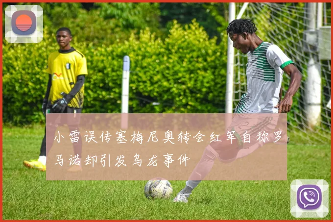 小雷误传塞梅尼奥转会红军自称罗马诺却引发乌龙事件
